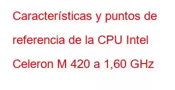 Características y puntos de referencia de la CPU Intel Celeron M 420 a 1,60 GHz