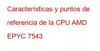 Características y puntos de referencia de la CPU AMD EPYC 7543