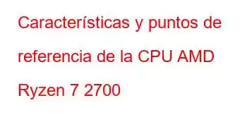 Características y puntos de referencia de la CPU AMD Ryzen 7 2700