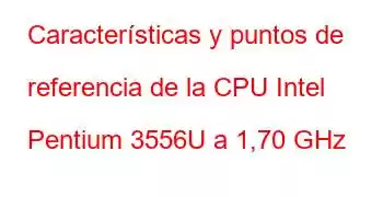 Características y puntos de referencia de la CPU Intel Pentium 3556U a 1,70 GHz