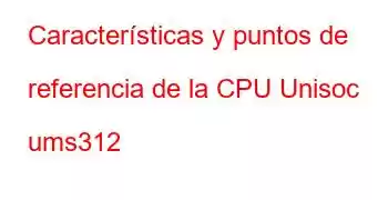 Características y puntos de referencia de la CPU Unisoc ums312