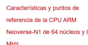 Características y puntos de referencia de la CPU ARM Neoverse-N1 de 64 núcleos y 0 MHz