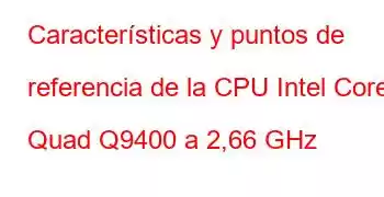 Características y puntos de referencia de la CPU Intel Core2 Quad Q9400 a 2,66 GHz