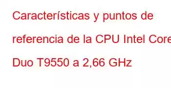 Características y puntos de referencia de la CPU Intel Core2 Duo T9550 a 2,66 GHz