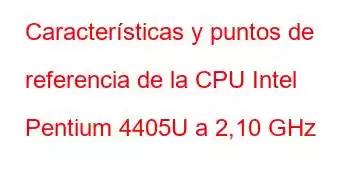 Características y puntos de referencia de la CPU Intel Pentium 4405U a 2,10 GHz