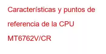 Características y puntos de referencia de la CPU MT6762V/CR