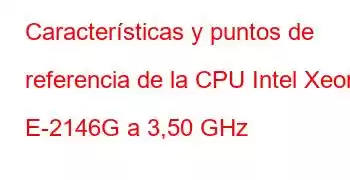 Características y puntos de referencia de la CPU Intel Xeon E-2146G a 3,50 GHz