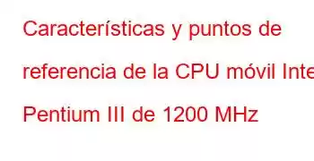 Características y puntos de referencia de la CPU móvil Intel Pentium III de 1200 MHz