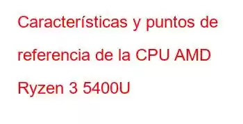 Características y puntos de referencia de la CPU AMD Ryzen 3 5400U