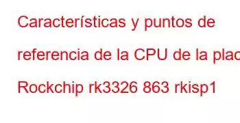 Características y puntos de referencia de la CPU de la placa Rockchip rk3326 863 rkisp1