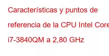 Características y puntos de referencia de la CPU Intel Core i7-3840QM a 2,80 GHz