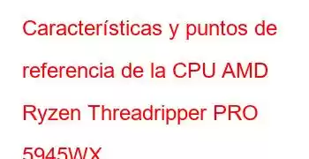 Características y puntos de referencia de la CPU AMD Ryzen Threadripper PRO 5945WX