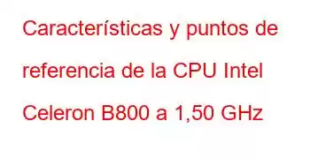 Características y puntos de referencia de la CPU Intel Celeron B800 a 1,50 GHz