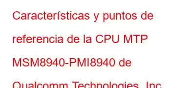 Características y puntos de referencia de la CPU MTP MSM8940-PMI8940 de Qualcomm Technologies, Inc.