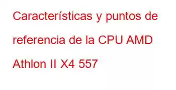 Características y puntos de referencia de la CPU AMD Athlon II X4 557