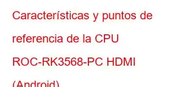 Características y puntos de referencia de la CPU ROC-RK3568-PC HDMI (Android)