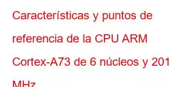 Características y puntos de referencia de la CPU ARM Cortex-A73 de 6 núcleos y 2016 MHz