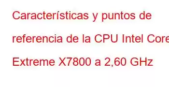 Características y puntos de referencia de la CPU Intel Core2 Extreme X7800 a 2,60 GHz