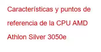 Características y puntos de referencia de la CPU AMD Athlon Silver 3050e