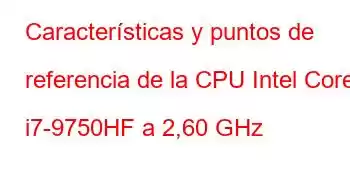 Características y puntos de referencia de la CPU Intel Core i7-9750HF a 2,60 GHz