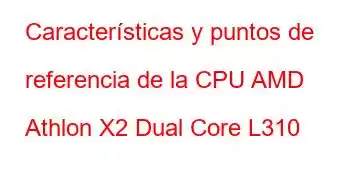 Características y puntos de referencia de la CPU AMD Athlon X2 Dual Core L310