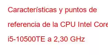 Características y puntos de referencia de la CPU Intel Core i5-10500TE a 2,30 GHz