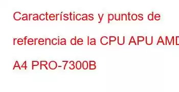 Características y puntos de referencia de la CPU APU AMD A4 PRO-7300B