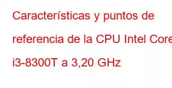 Características y puntos de referencia de la CPU Intel Core i3-8300T a 3,20 GHz