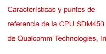 Características y puntos de referencia de la CPU SDM450 de Qualcomm Technologies, Inc