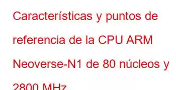 Características y puntos de referencia de la CPU ARM Neoverse-N1 de 80 núcleos y 2800 MHz