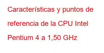 Características y puntos de referencia de la CPU Intel Pentium 4 a 1,50 GHz