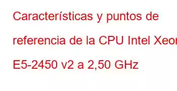 Características y puntos de referencia de la CPU Intel Xeon E5-2450 v2 a 2,50 GHz