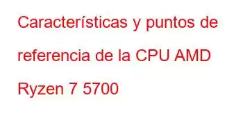 Características y puntos de referencia de la CPU AMD Ryzen 7 5700