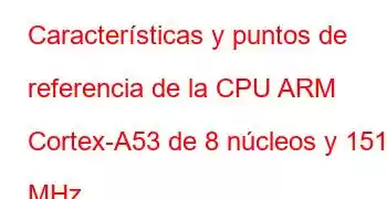 Características y puntos de referencia de la CPU ARM Cortex-A53 de 8 núcleos y 1512 MHz