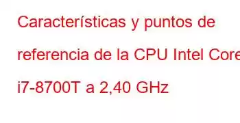 Características y puntos de referencia de la CPU Intel Core i7-8700T a 2,40 GHz