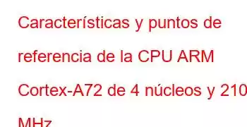 Características y puntos de referencia de la CPU ARM Cortex-A72 de 4 núcleos y 2100 MHz