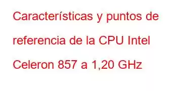 Características y puntos de referencia de la CPU Intel Celeron 857 a 1,20 GHz