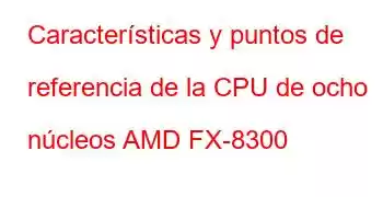 Características y puntos de referencia de la CPU de ocho núcleos AMD FX-8300