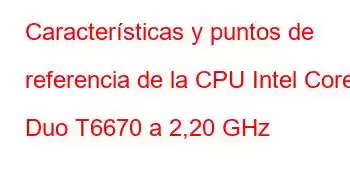 Características y puntos de referencia de la CPU Intel Core2 Duo T6670 a 2,20 GHz