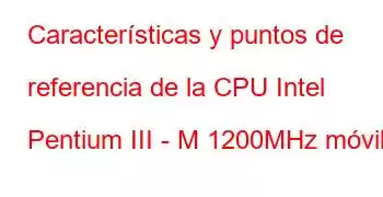 Características y puntos de referencia de la CPU Intel Pentium III - M 1200MHz móvil