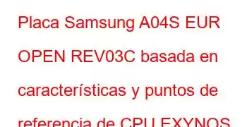 Placa Samsung A04S EUR OPEN REV03C basada en características y puntos de referencia de CPU EXYNOS