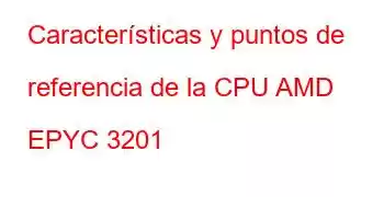 Características y puntos de referencia de la CPU AMD EPYC 3201