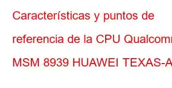 Características y puntos de referencia de la CPU Qualcomm MSM 8939 HUAWEI TEXAS-A1