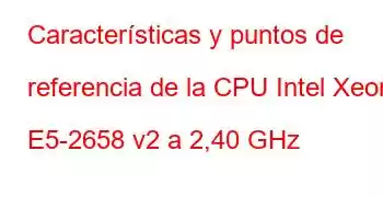 Características y puntos de referencia de la CPU Intel Xeon E5-2658 v2 a 2,40 GHz