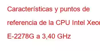 Características y puntos de referencia de la CPU Intel Xeon E-2278G a 3,40 GHz