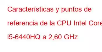 Características y puntos de referencia de la CPU Intel Core i5-6440HQ a 2,60 GHz