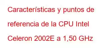 Características y puntos de referencia de la CPU Intel Celeron 2002E a 1,50 GHz