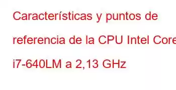 Características y puntos de referencia de la CPU Intel Core i7-640LM a 2,13 GHz