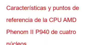 Características y puntos de referencia de la CPU AMD Phenom II P940 de cuatro núcleos