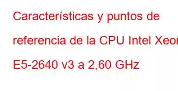 Características y puntos de referencia de la CPU Intel Xeon E5-2640 v3 a 2,60 GHz